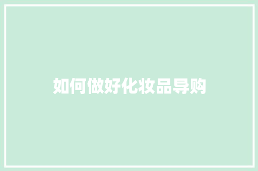 如何做好化妆品导购 工作总结