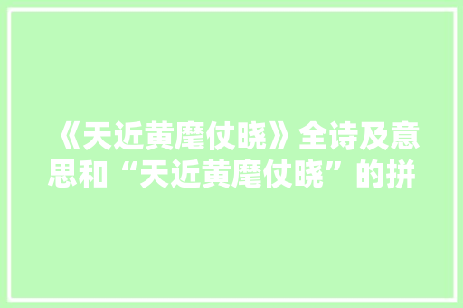 《天近黄麾仗晓》全诗及意思和“天近黄麾仗晓”的拼音注释