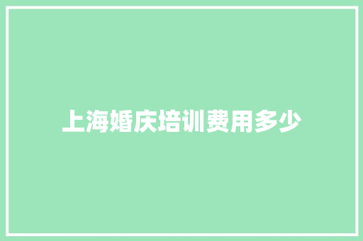 上海婚庆培训费用多少 工作总结