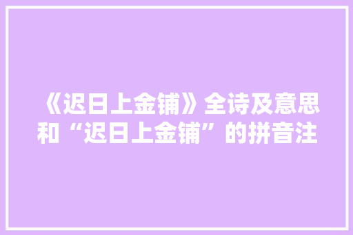 《迟日上金铺》全诗及意思和“迟日上金铺”的拼音注释 诗词鉴赏