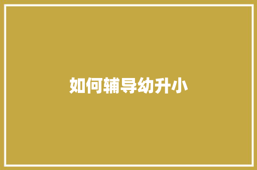 如何辅导幼升小 应用文