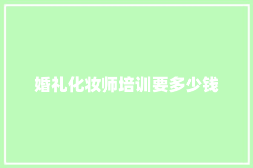 婚礼化妆师培训要多少钱