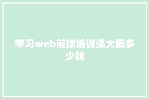 学习web前端培训课大概多少钱