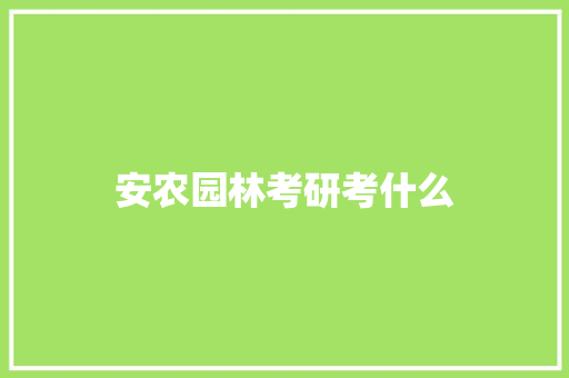 安农园林考研考什么 会议纪要
