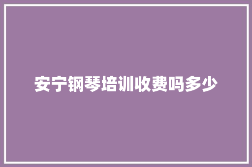 安宁钢琴培训收费吗多少