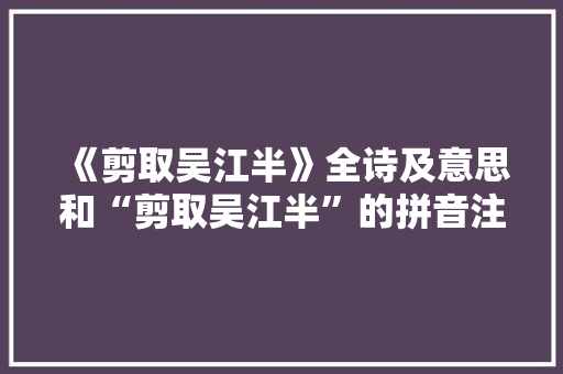《剪取吴江半》全诗及意思和“剪取吴江半”的拼音注释