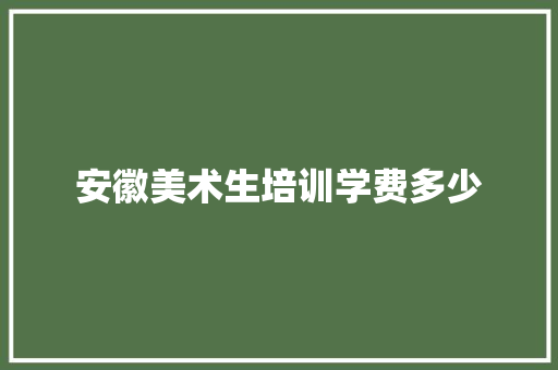 安徽美术生培训学费多少