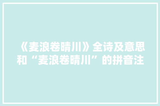 《麦浪卷晴川》全诗及意思和“麦浪卷晴川”的拼音注释