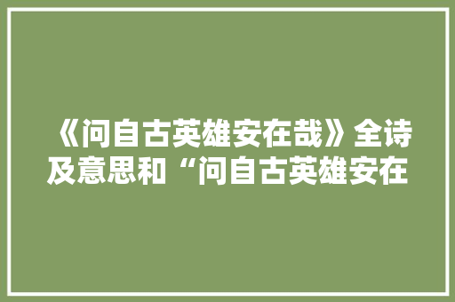 《问自古英雄安在哉》全诗及意思和“问自古英雄安在哉”的拼音注释