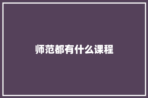 师范都有什么课程 项目报告