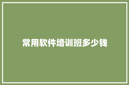 常用软件培训班多少钱