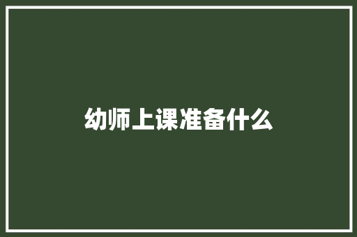 幼师上课准备什么 工作总结