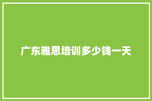 广东雅思培训多少钱一天