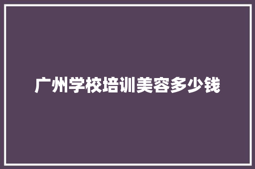 广州学校培训美容多少钱