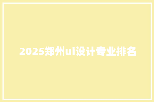 2025郑州ui设计专业排名
