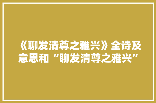 《聊发清尊之雅兴》全诗及意思和“聊发清尊之雅兴”的拼音注释