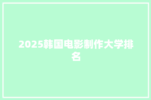 2025韩国电影制作大学排名 工作总结