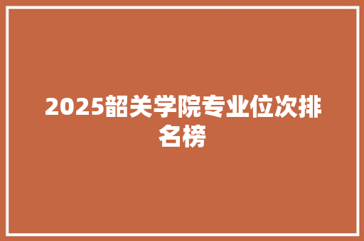2025韶关学院专业位次排名榜