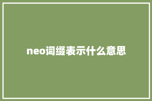 neo词缀表示什么意思 会议纪要