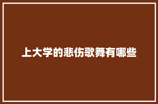 上大学的悲伤歌舞有哪些 工作总结