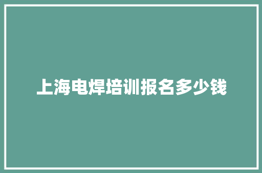 上海电焊培训报名多少钱
