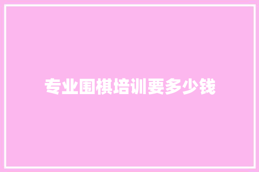 专业围棋培训要多少钱