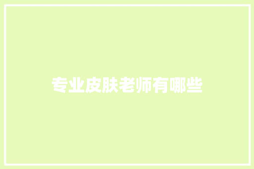 专业皮肤老师有哪些 职场写作