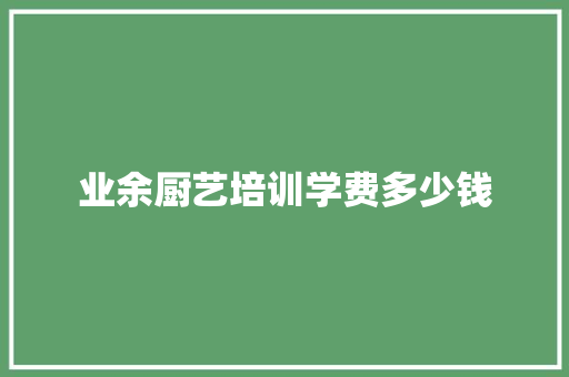 业余厨艺培训学费多少钱