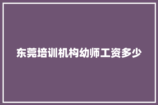 东莞培训机构幼师工资多少 会议纪要