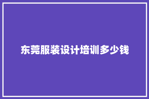东莞服装设计培训多少钱 应用文