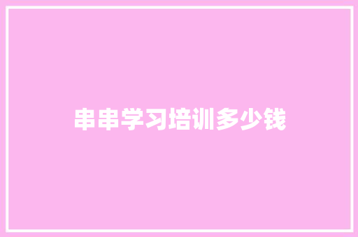串串学习培训多少钱 职场写作