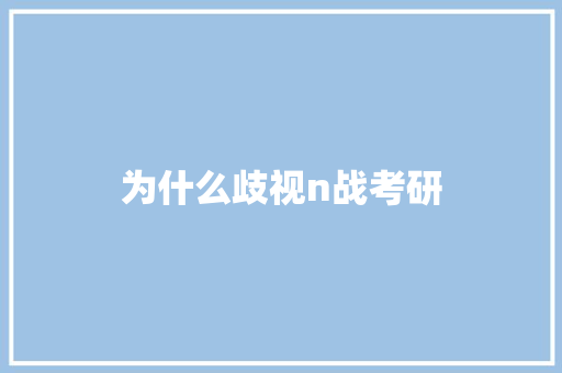 为什么歧视n战考研 应用文