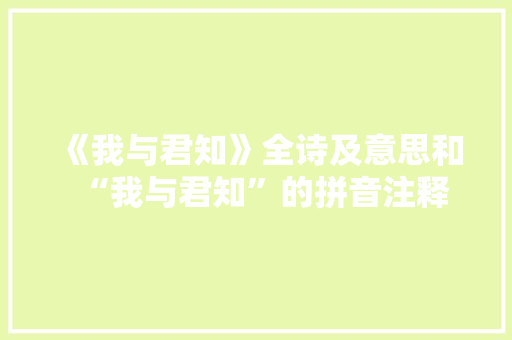 《我与君知》全诗及意思和“我与君知”的拼音注释