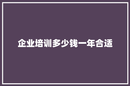 企业培训多少钱一年合适