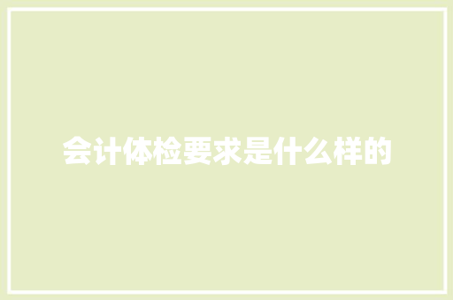 会计体检要求是什么样的