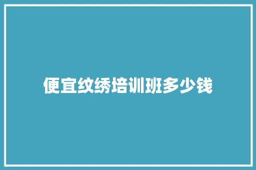 便宜纹绣培训班多少钱 职场写作