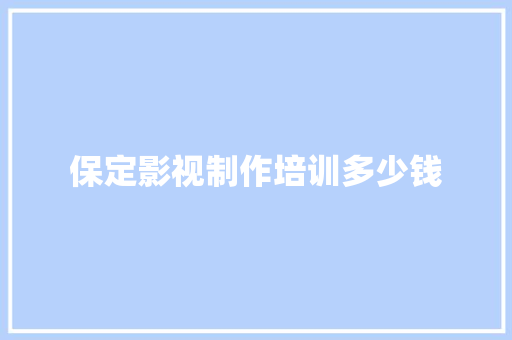 保定影视制作培训多少钱 职场写作