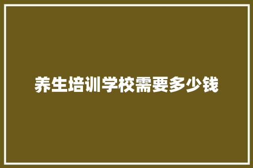 养生培训学校需要多少钱