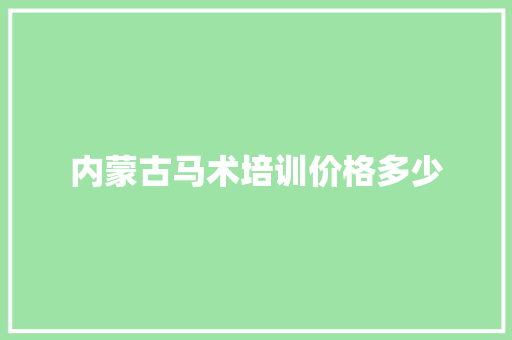 内蒙古马术培训价格多少 应用文