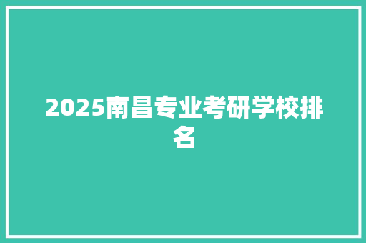 2025南昌专业考研学校排名