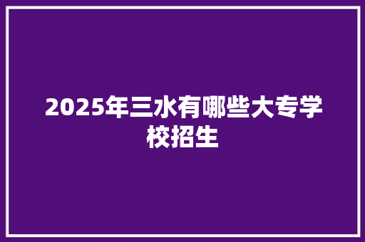 2025年三水有哪些大专学校招生