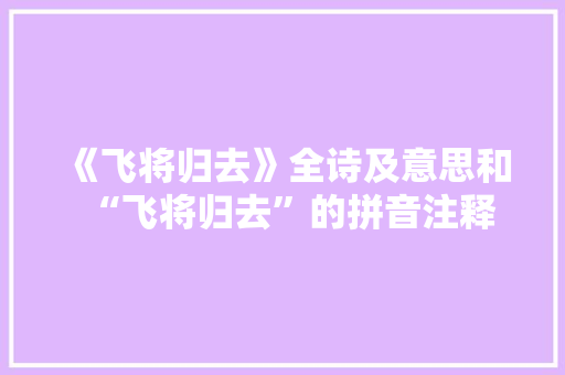 《飞将归去》全诗及意思和“飞将归去”的拼音注释