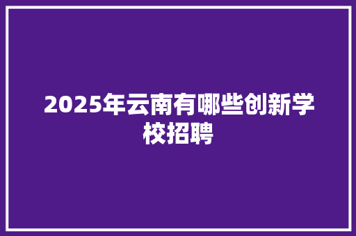2025年云南有哪些创新学校招聘