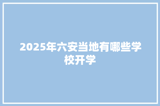 2025年六安当地有哪些学校开学