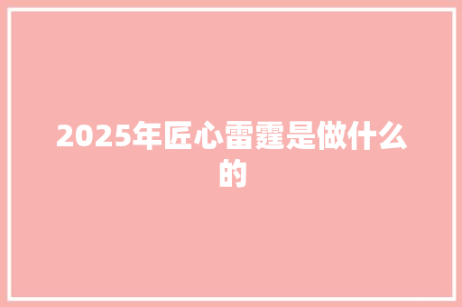 2025年匠心雷霆是做什么的