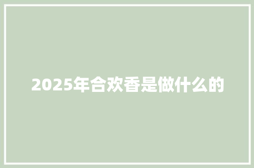 2025年合欢香是做什么的 诗词体裁