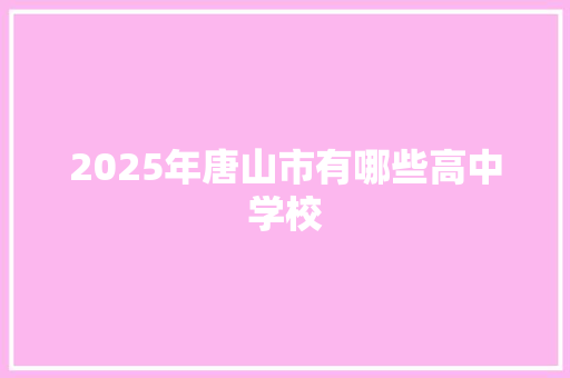 2025年唐山市有哪些高中学校
