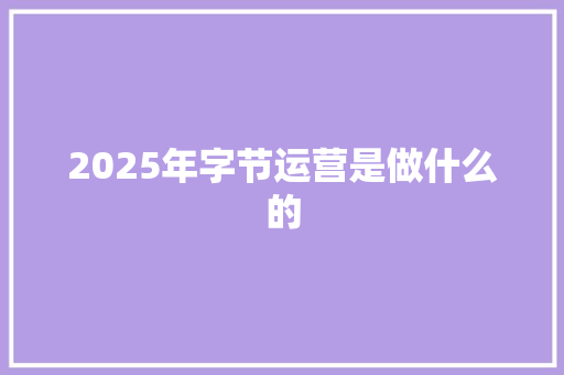 2025年字节运营是做什么的 社交媒体