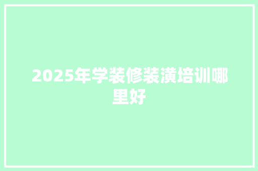 2025年学装修装潢培训哪里好 诗词鉴赏