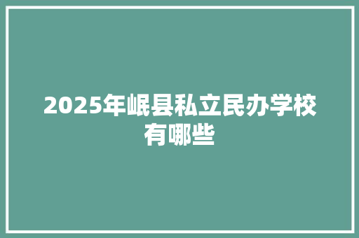 2025年岷县私立民办学校有哪些 诗词鉴赏